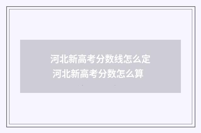 河北新高考分数线怎么定 河北新高考分数怎么算