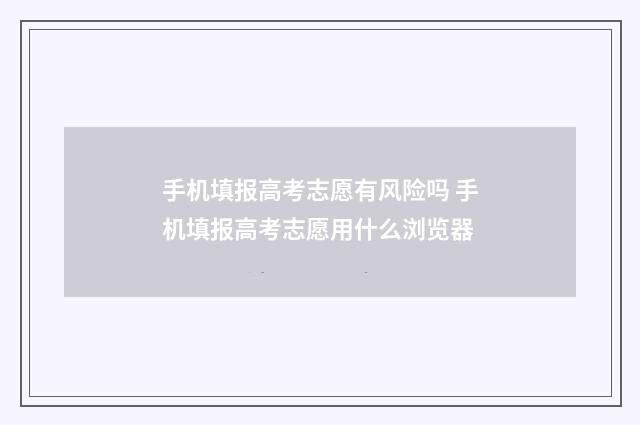 手机填报高考志愿有风险吗 手机填报高考志愿用什么浏览器
