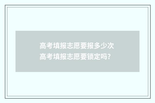 高考填报志愿要报多少次 高考填报志愿要锁定吗?