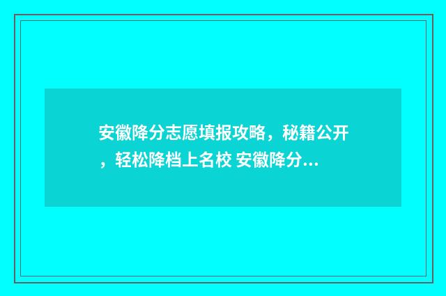 安徽降分志愿填报攻略，秘籍公开，轻松降档上名校 安徽降分补录