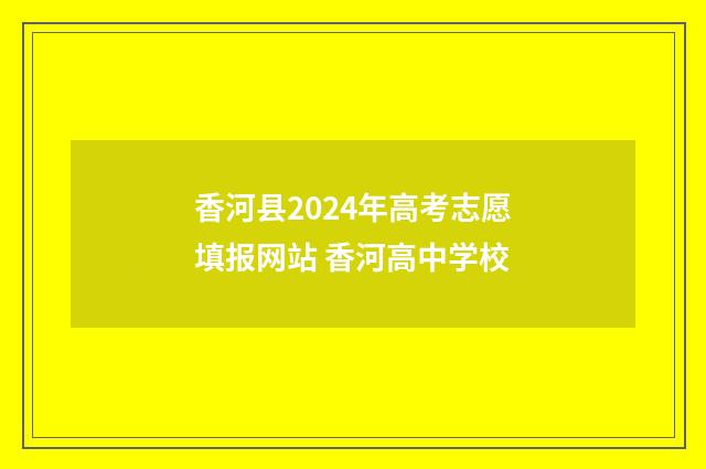 香河县2024年高考志愿填报网站 香河高中学校