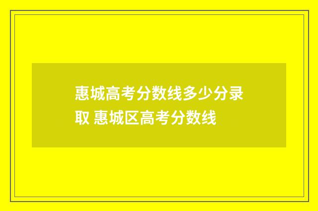 惠城高考分数线多少分录取 惠城区高考分数线