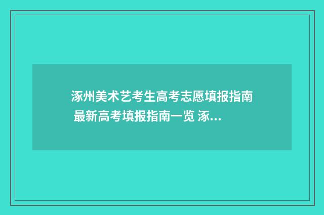 涿州美术艺考生高考志愿填报指南 最新高考填报指南一览 涿州美术艺考生有多少人