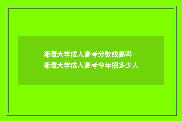 湘潭大学成人高考分数线高吗 湘潭大学成人高考今年招多少人