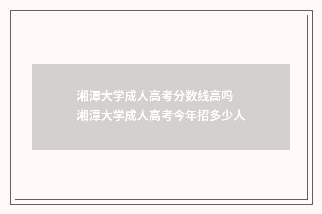 湘潭大学成人高考分数线高吗 湘潭大学成人高考今年招多少人