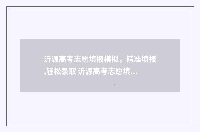 沂源高考志愿填报模拟，精准填报,轻松录取 沂源高考志愿填报机构有哪些