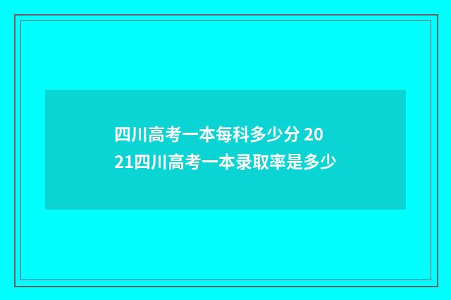 四川高考一本每科多少分 2021四川高考一本录取率是多少