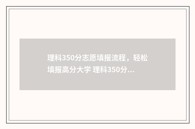 理科350分志愿填报流程，轻松填报高分大学 理科350分的大学