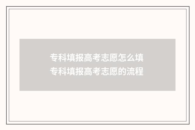 专科填报高考志愿怎么填 专科填报高考志愿的流程