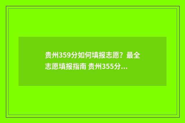 贵州359分如何填报志愿？最全志愿填报指南 贵州355分能上什么学校