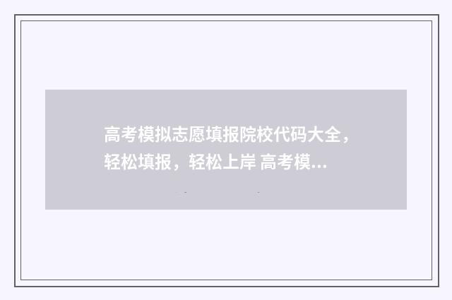 高考模拟志愿填报院校代码大全，轻松填报，轻松上岸 高考模拟志愿填报可以随便填吗