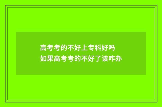 高考考的不好上专科好吗 如果高考考的不好了该咋办