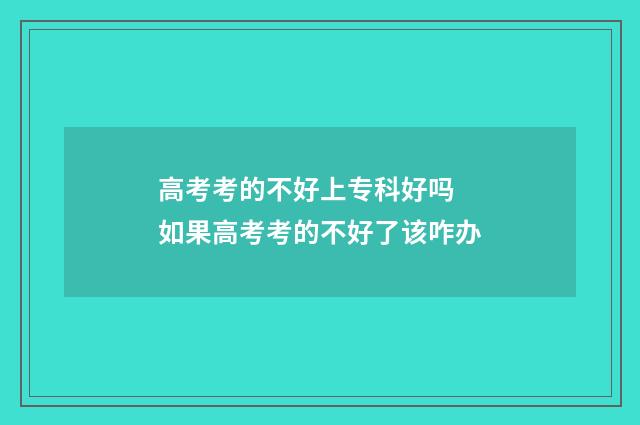 高考考的不好上专科好吗 如果高考考的不好了该咋办