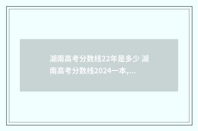 湖南高考分数线22年是多少 湖南高考分数线2024一本,二本,专科