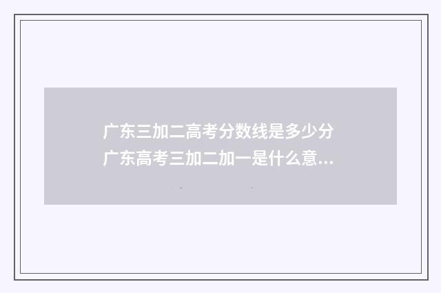广东三加二高考分数线是多少分 广东高考三加二加一是什么意思