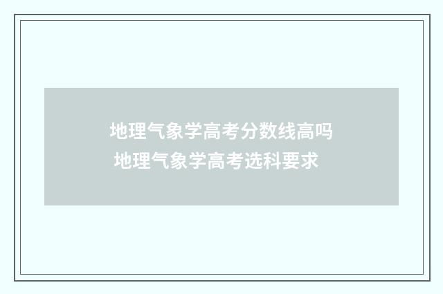 地理气象学高考分数线高吗 地理气象学高考选科要求