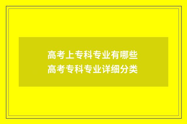 高考上专科专业有哪些 高考专科专业详细分类