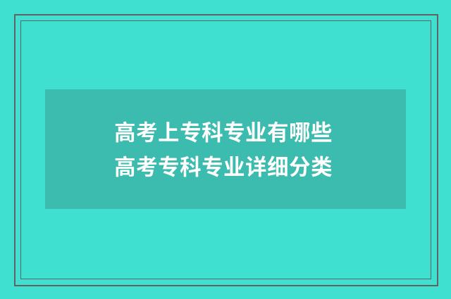 高考上专科专业有哪些 高考专科专业详细分类