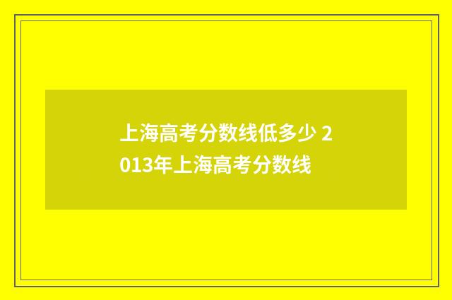 上海高考分数线低多少 2013年上海高考分数线