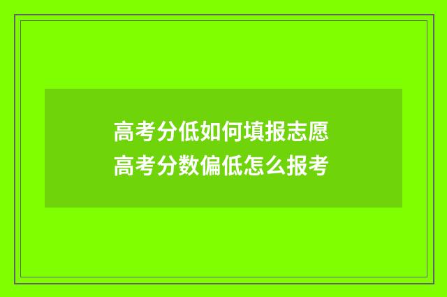 高考分低如何填报志愿 高考分数偏低怎么报考