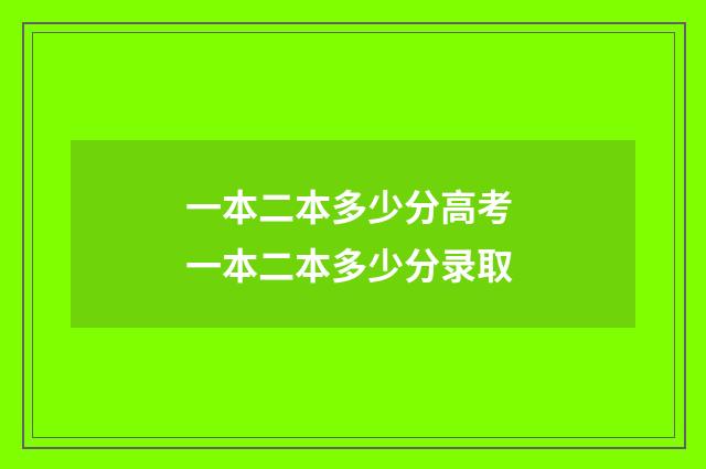 一本二本多少分高考 一本二本多少分录取