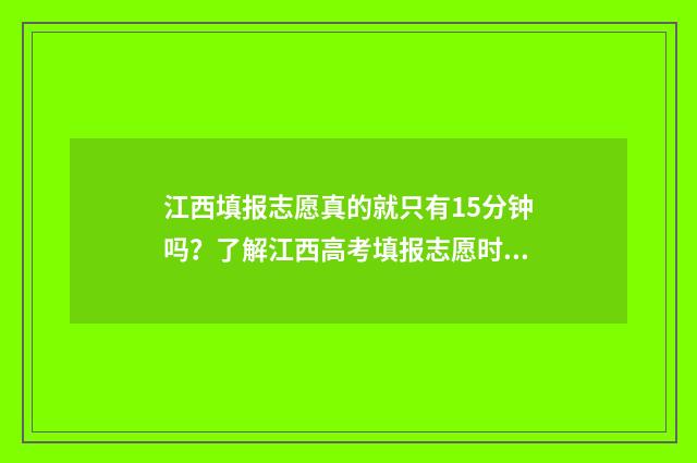 江西填报志愿真的就只有15分钟吗？了解江西高考填报志愿时间及注意事项 江西省的志愿填报