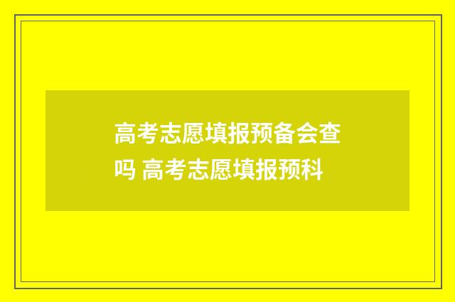 高考志愿填报预备会查吗 高考志愿填报预科