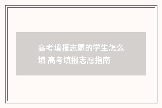 高考填报志愿的学生怎么填 高考填报志愿指南