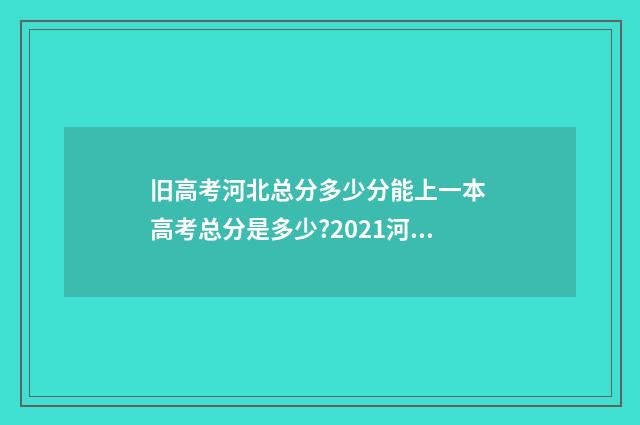 旧高考河北总分多少分能上一本 高考总分是多少?2021河北
