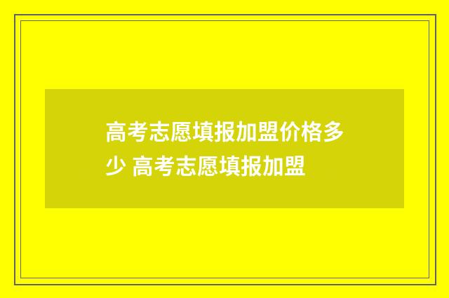 高考志愿填报加盟价格多少 高考志愿填报加盟