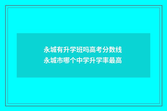 永城有升学班吗高考分数线 永城市哪个中学升学率最高