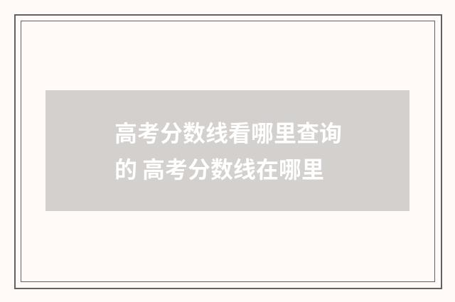 高考分数线看哪里查询的 高考分数线在哪里