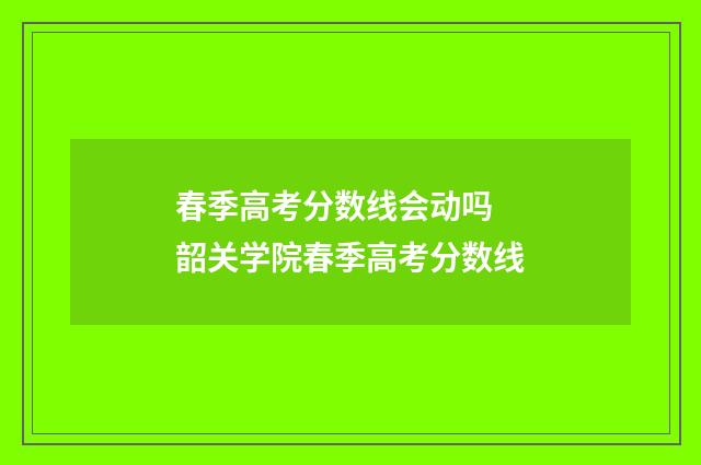 春季高考分数线会动吗 韶关学院春季高考分数线