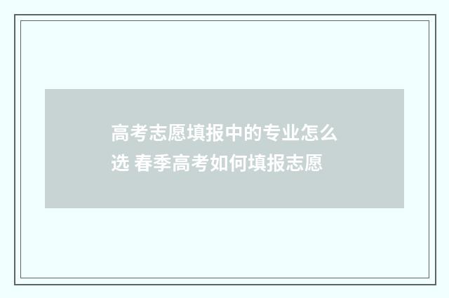 高考志愿填报中的专业怎么选 春季高考如何填报志愿