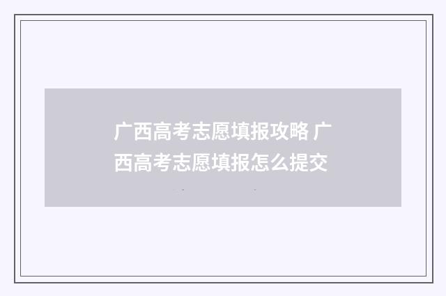 广西高考志愿填报攻略 广西高考志愿填报怎么提交
