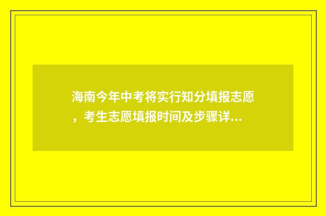 海南今年中考将实行知分填报志愿，考生志愿填报时间及步骤详解 海南今年中考成绩什么时候公布