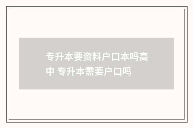 专升本要资料户口本吗高中 专升本需要户口吗