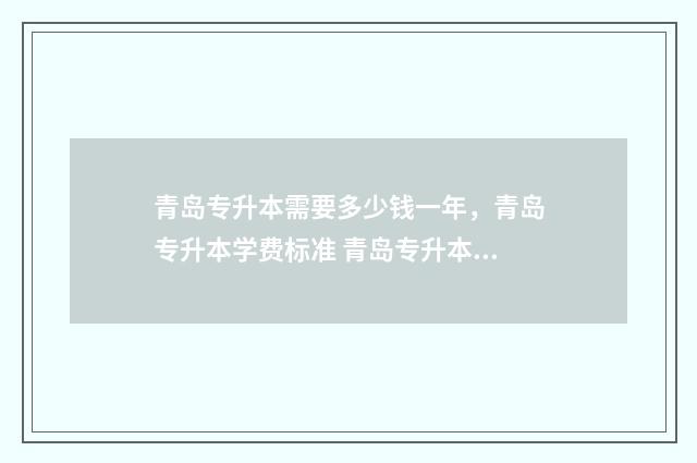 青岛专升本需要多少钱一年，青岛专升本学费标准 青岛专升本政策
