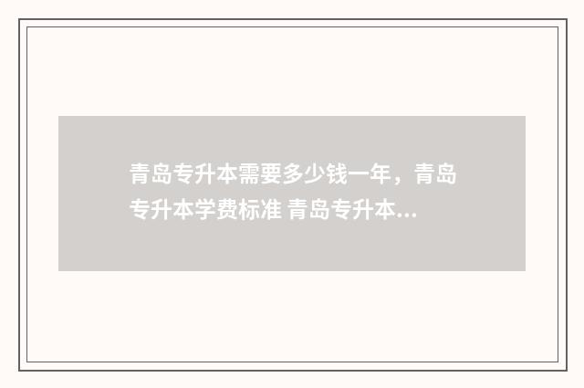 青岛专升本需要多少钱一年，青岛专升本学费标准 青岛专升本政策