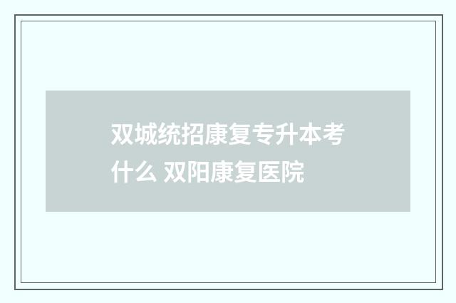 双城统招康复专升本考什么 双阳康复医院