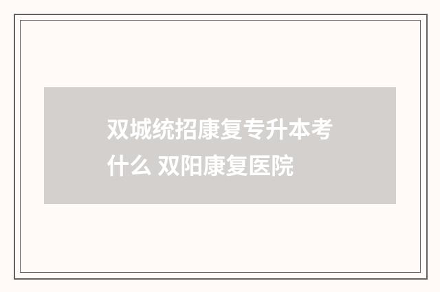 双城统招康复专升本考什么 双阳康复医院