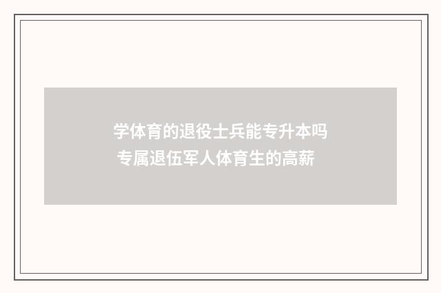 学体育的退役士兵能专升本吗 专属退伍军人体育生的高薪