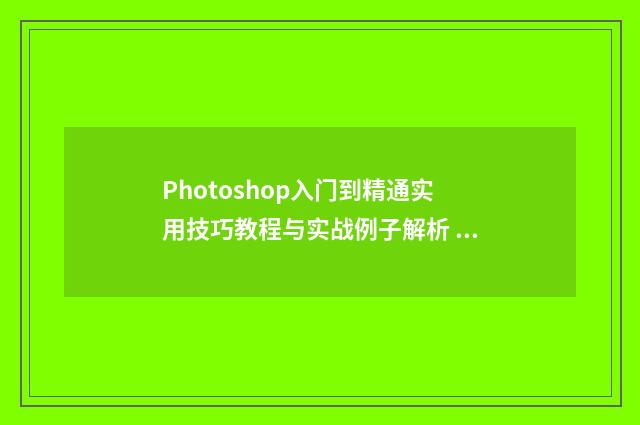 Photoshop入门到精通实用技巧教程与实战例子解析 ps的入门