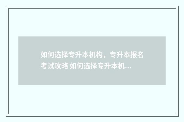 如何选择专升本机构，专升本报名考试攻略 如何选择专升本机构