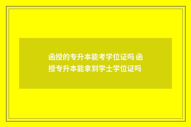 函授的专升本能考学位证吗 函授专升本能拿到学士学位证吗