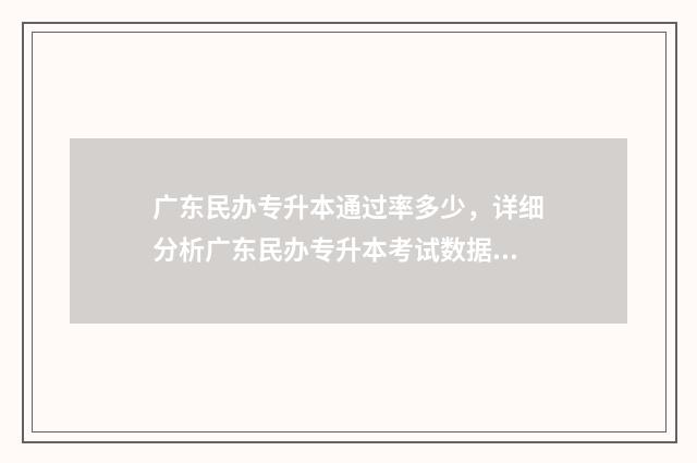 广东民办专升本通过率多少，详细分析广东民办专升本考试数据 广东民办专升本分数线
