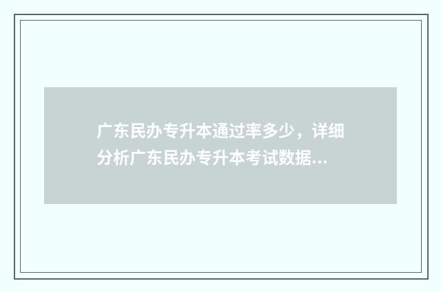 广东民办专升本通过率多少，详细分析广东民办专升本考试数据 广东民办专升本分数线