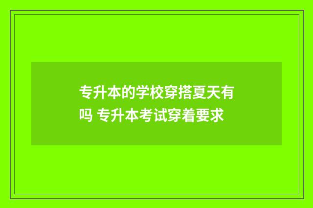 专升本的学校穿搭夏天有吗 专升本考试穿着要求