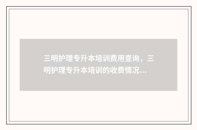 三明护理专升本培训费用查询，三明护理专升本培训的收费情况 三明医学科技学院专升本