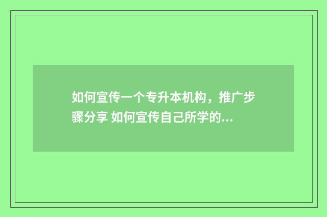 如何宣传一个专升本机构，推广步骤分享 如何宣传自己所学的专业